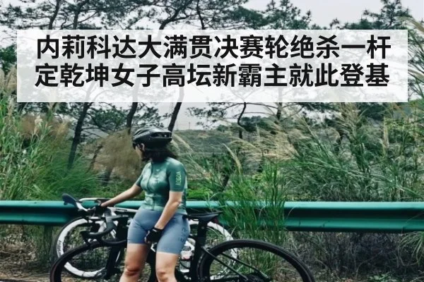 内莉科达大满贯决赛轮绝杀一杆定乾坤女子高坛新霸主就此登基（kaiyun）