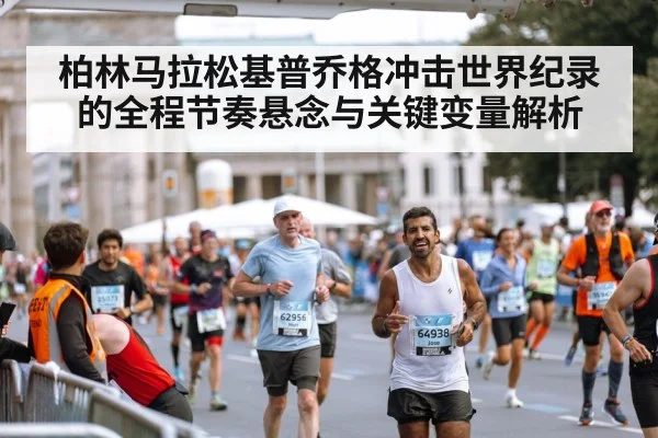 柏林马拉松基普乔格冲击世界纪录的全程节奏悬念与关键变量解析（kaiyun）