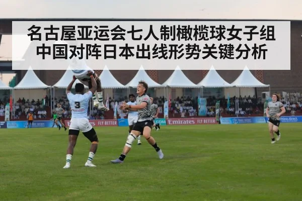 名古屋亚运会七人制橄榄球女子组中国对阵日本出线形势关键分析（kaiyun）