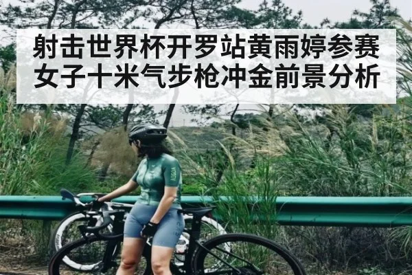 射击世界杯开罗站黄雨婷参赛女子十米气步枪冲金前景分析（kaiyun）